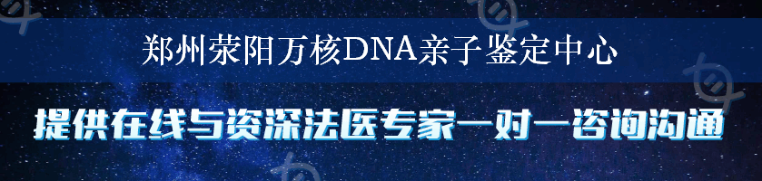郑州荥阳万核DNA亲子鉴定中心